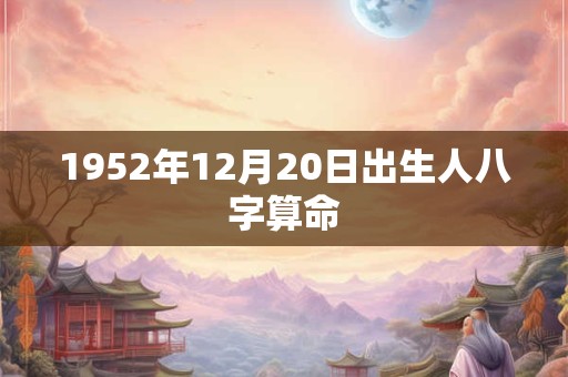 1952年12月20日出生人八字算命