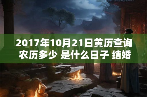 2017年10月21日黄历查询 农历多少 是什么日子 结婚吉时
