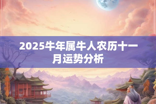 2025牛年属牛人农历十一月运势分析