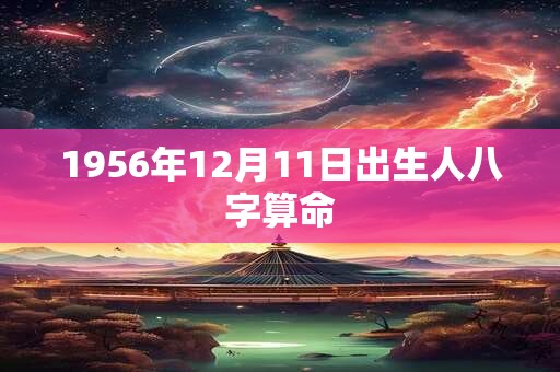 1956年12月11日出生人八字算命
