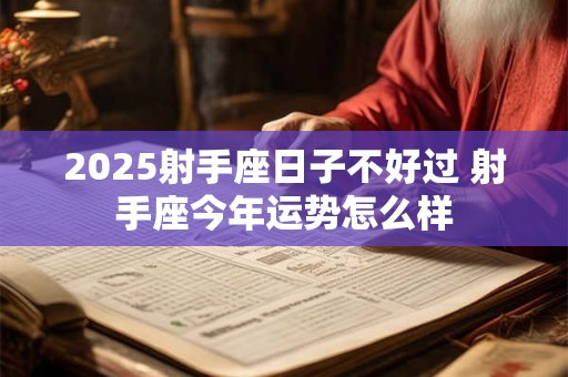 2025射手座日子不好过 射手座今年运势怎么样