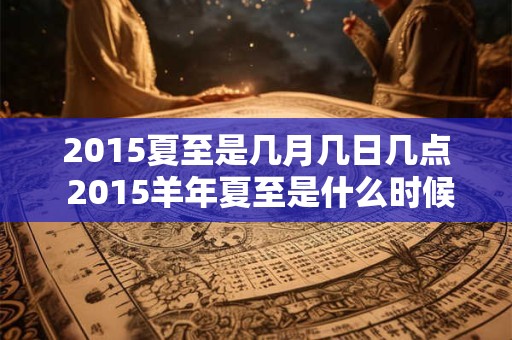 2015夏至是几月几日几点 2015羊年夏至是什么时候