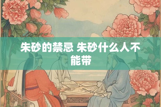 朱砂的禁忌 朱砂什么人不能带