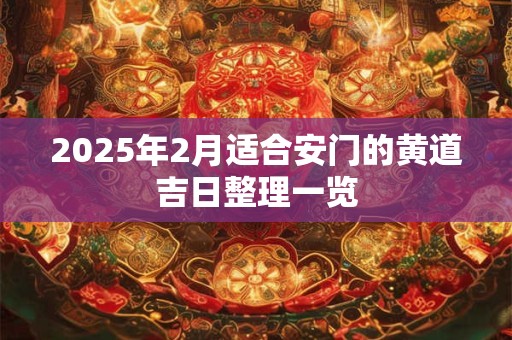2025年2月适合安门的黄道吉日整理一览