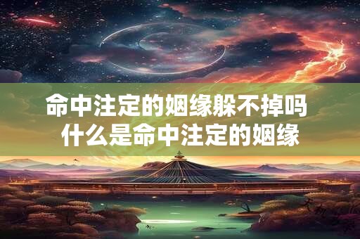 命中注定的姻缘躲不掉吗 什么是命中注定的姻缘