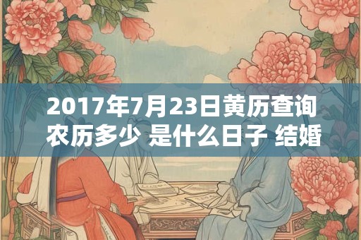 2017年7月23日黄历查询 农历多少 是什么日子 结婚吉时