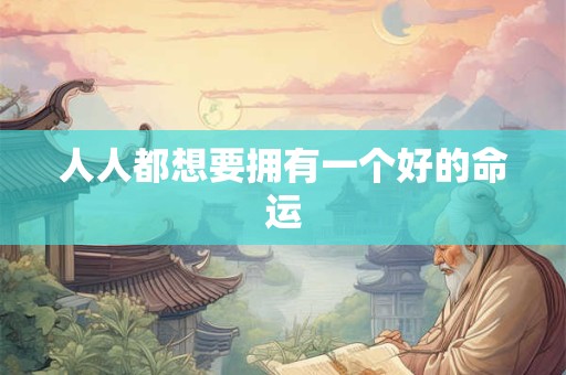 人人都想要拥有一个好的命运 人人都想要拥有一个好的命运