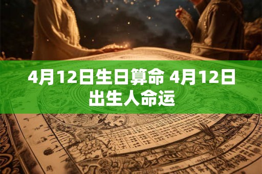 详细阅读:4月12日生日算命 4月12日出生人命运 4月12日生日算命 4月12日出生人命运