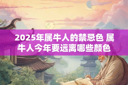 2025年属牛人的禁忌色 属牛人今年要远离哪些颜色