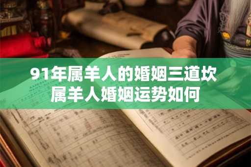 91年属羊人的婚姻三道坎 属羊人婚姻运势如何