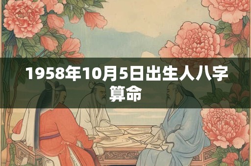 1958年10月5日出生人八字算命