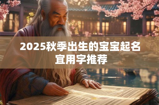 2025秋季出生的宝宝起名 宜用字推荐