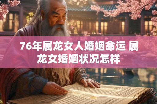 76年属龙女人婚姻命运 属龙女婚姻状况怎样