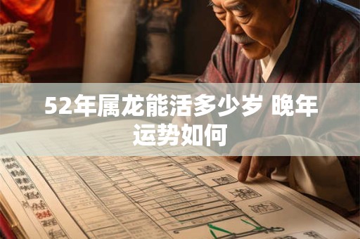 52年属龙能活多少岁 晚年运势如何