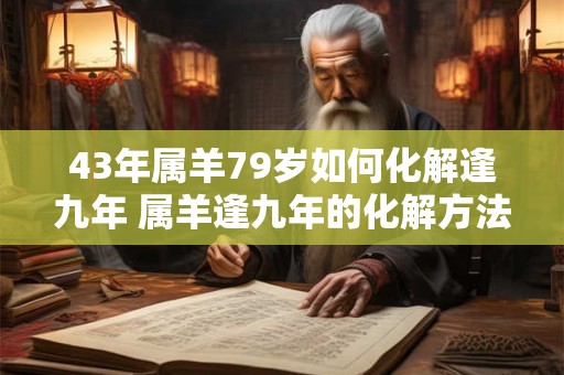 43年属羊79岁如何化解逢九年 属羊逢九年的化解方法