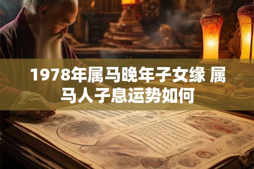 1978年属马晚年子女缘 属马人子息运势如何