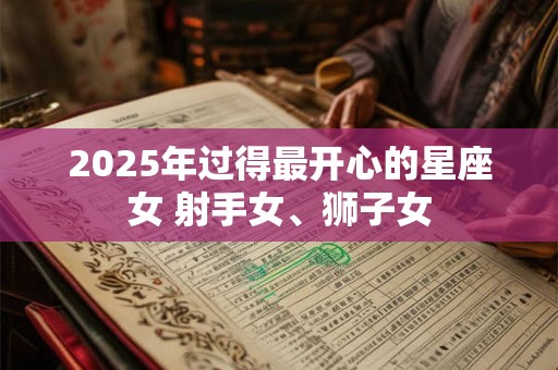 2025年过得最开心的星座女 射手女、狮子女