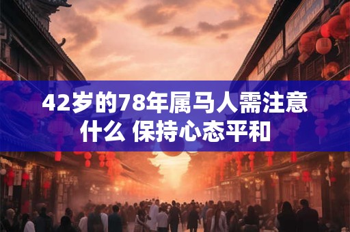42岁的78年属马人需注意什么 保持心态平和