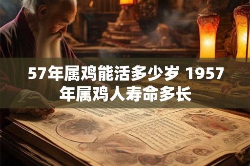 57年属鸡能活多少岁 1957年属鸡人寿命多长