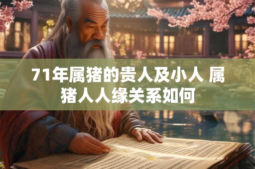71年属猪的贵人及小人 属猪人人缘关系如何