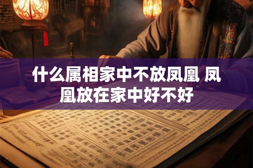 什么属相家中不放凤凰 凤凰放在家中好不好