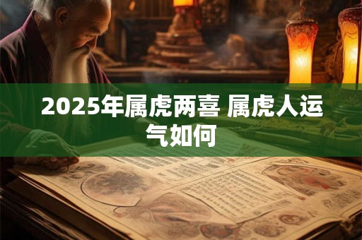 2025年属虎两喜 属虎人运气如何