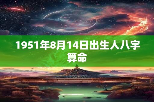 1951年8月14日出生人八字算命