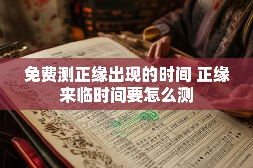 免费测正缘出现的时间 正缘来临时间要怎么测