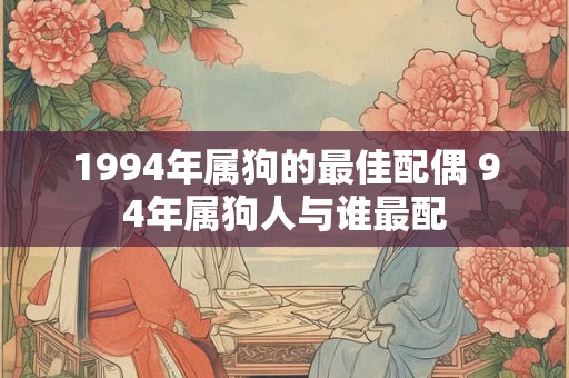 1994年属狗的最佳配偶 94年属狗人与谁最配