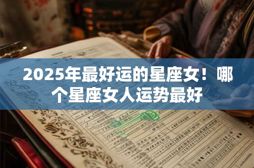 2026年最好运的星座女!哪个星座女人运势最好 2026年最好运的星座女!哪个星座女人运势最好
