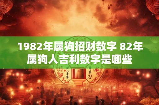 详细阅读:1982年属狗招财数字 82年属狗人吉利数字是哪些 1982年属狗招财数字 82年属狗人吉利数字是哪些