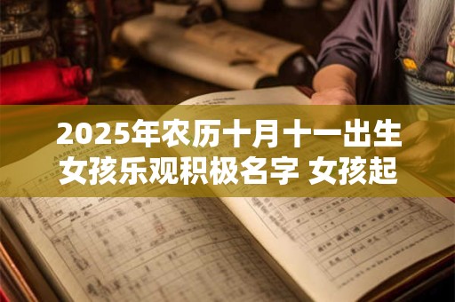 2025年农历十月十一出生女孩乐观积极名字 女孩起名常用字