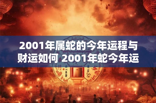 2001年属蛇的今年运程与财运如何 2001年蛇今年运气怎么样
