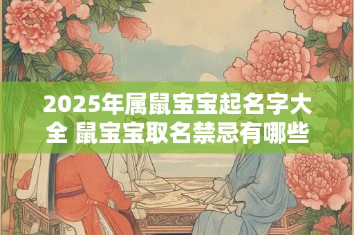 2025年属鼠宝宝起名字大全 鼠宝宝取名禁忌有哪些