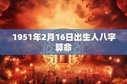 1951年2月16日出生人八字算命