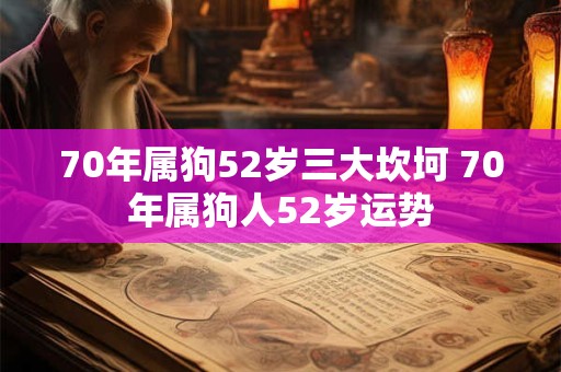 70年属狗52岁三大坎坷 70年属狗人52岁运势