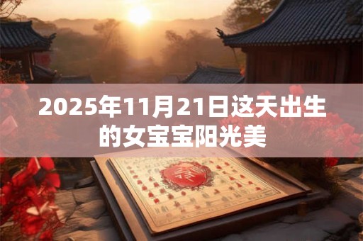 2025年11月21日这天出生的女宝宝阳光美