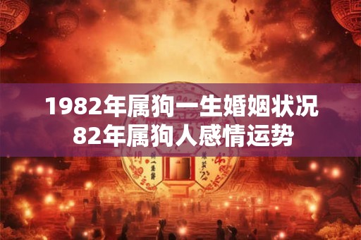 1982年属狗一生婚姻状况 82年属狗人感情运势