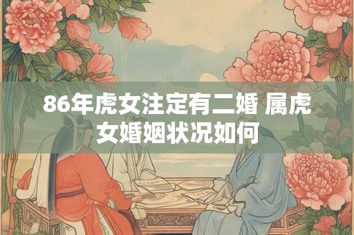 86年虎女注定有二婚 属虎女婚姻状况如何