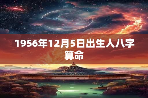 1956年12月5日出生人八字算命