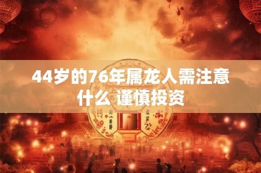 44岁的76年属龙人需注意什么 谨慎投资