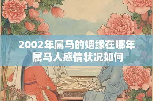 2002年属马的姻缘在哪年 属马人感情状况如何