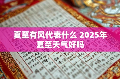 详细阅读:夏至有风代表什么 2025年夏至天气好吗 夏至有风代表什么 2025年夏至天气好吗