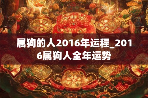 属狗的人2016年运程_2016属狗人全年运势