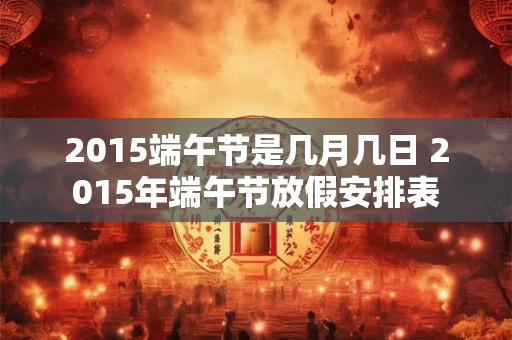 2015端午节是几月几日 2015年端午节放假安排表