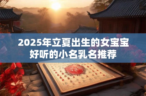 2025年立夏出生的女宝宝好听的小名乳名推荐
