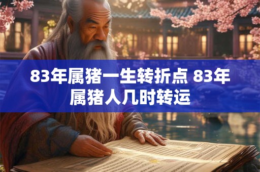 83年属猪一生转折点 83年属猪人几时转运