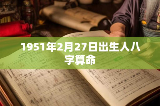 1951年2月27日出生人八字算命
