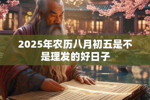 2025年农历八月初五是不是理发的好日子