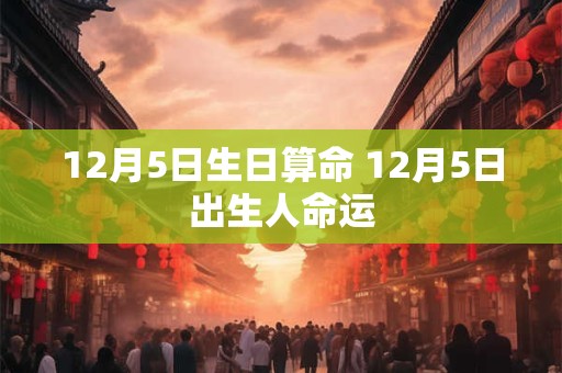 12月5日生日算命 12月5日出生人命运